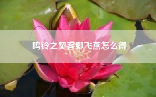 鸣铃之契客卿飞燕怎么得