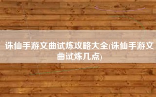 诛仙手游文曲试炼攻略大全(诛仙手游文曲试炼几点)