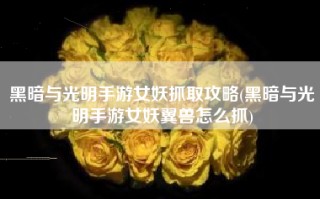 黑暗与光明手游女妖抓取攻略(黑暗与光明手游女妖翼兽怎么抓)