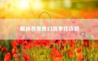 解神者美食幻境事件攻略