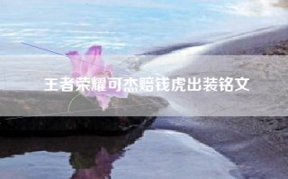 王者荣耀可杰赔钱虎出装铭文