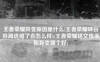王者荣耀异变原因是什么(王者荣耀峡谷异闻选错了会怎么样)(王者荣耀铭文传承和异变哪个好)