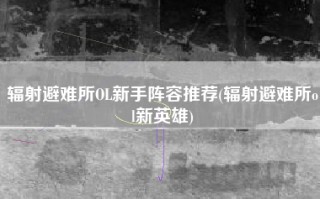 辐射避难所OL新手阵容推荐(辐射避难所ol新英雄)