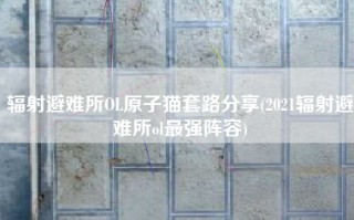 辐射避难所OL原子猫套路分享(2021辐射避难所ol最强阵容)