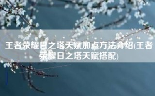 王者荣耀日之塔天赋加点方法介绍(王者荣耀日之塔天赋搭配)