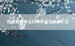 终焉誓约森之幻界打法及奖励汇总