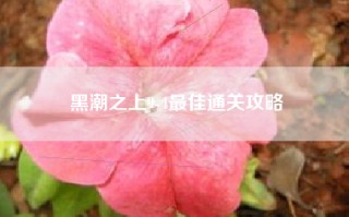 黑潮之上9-4最佳通关攻略