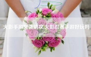 火影手游突袭助攻,火影忍者手游好玩吗
