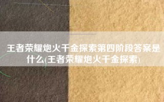 王者荣耀炮火千金探索第四阶段答案是什么(王者荣耀炮火千金探索)