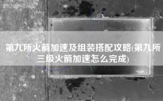 第九所火箭加速及组装搭配攻略(第九所三级火箭加速怎么完成)