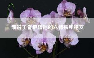 解说王者荣耀铠的六神装和铭文