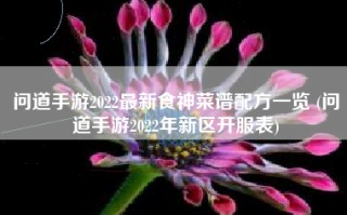 问道手游2022最新食神菜谱配方一览 (问道手游2022年新区开服表)