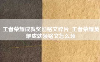 王者荣耀成就奖励铭文碎片_王者荣耀英雄成就领铭文怎么领