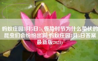 蚂蚁庄园3月5日：惊蛰时节为什么蛰伏的昆虫们会纷纷出洞(蚂蚁庄园3月5日答案最新版2021)