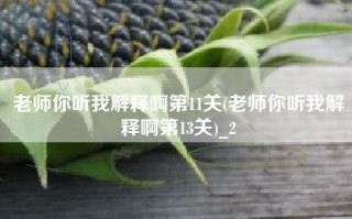 老师你听我解释啊第11关(老师你听我解释啊第13关)_2