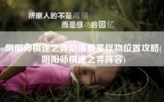 阴阳师棋逢之弈陷落要塞怪物位置攻略(阴阳师棋逢之弈阵容)