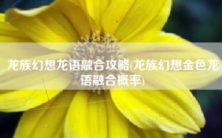 龙族幻想龙语融合攻略(龙族幻想金色龙语融合概率)