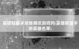 英雄联盟手游是腾讯游戏吗(英雄联盟手游英雄名单)