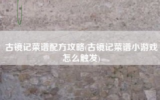 古镜记菜谱配方攻略(古镜记菜谱小游戏怎么触发)