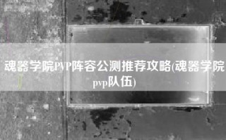 魂器学院PVP阵容公测推荐攻略(魂器学院pvp队伍)