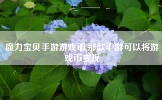 魔力宝贝手游游戏币,那款手游可以将游戏币变现