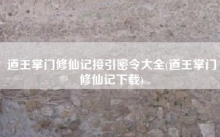 道王掌门修仙记接引密令大全(道王掌门修仙记下载)