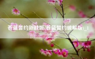苍蓝誓约新战姬(苍蓝誓约破解版)_1