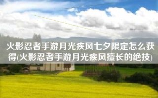 火影忍者手游月光疾风七夕限定怎么获得(火影忍者手游月光疾风擅长的绝技)