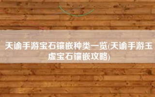 天谕手游宝石镶嵌种类一览(天谕手游玉虚宝石镶嵌攻略)
