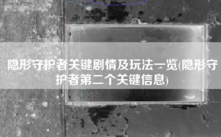 隐形守护者关键剧情及玩法一览(隐形守护者第二个关键信息)
