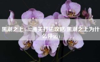 黑潮之上4-32通关打法攻略(黑潮之上为什么停运)