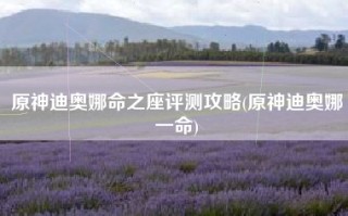 原神迪奥娜命之座评测攻略(原神迪奥娜一命)