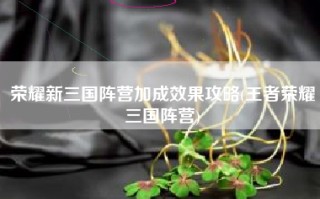 荣耀新三国阵营加成效果攻略(王者荣耀三国阵营)
