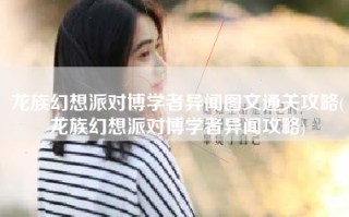 龙族幻想派对博学者异闻图文通关攻略(龙族幻想派对博学者异闻攻略)