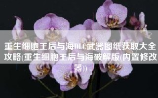 重生细胞王后与海DLC武器图纸获取大全攻略(重生细胞王后与海破解版(内置修改器))