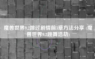 魔兽世界9.2跳过剧情前3章方法分享 (魔兽世界9.2跳舞浩劫)