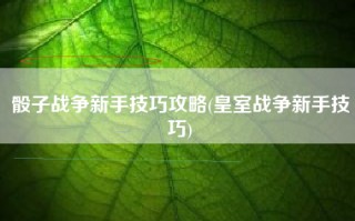骰子战争新手技巧攻略(皇室战争新手技巧)