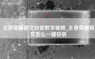 王者荣耀铭文安装教学视频_王者荣耀铭文怎么一键安装