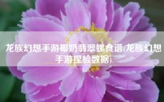 龙族幻想手游椰奶翡翠螺食谱(龙族幻想手游捏脸数据)
