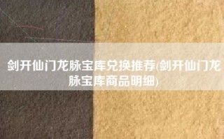 剑开仙门龙脉宝库兑换推荐(剑开仙门龙脉宝库商品明细)