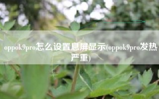 oppok9pro怎么设置息屏显示(oppok9pro发热严重)