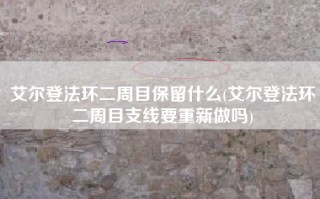 艾尔登法环二周目保留什么(艾尔登法环二周目支线要重新做吗)