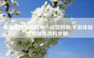 诛仙手游支线同心一战如何做(手游诛仙支线雕青颜料步骤)