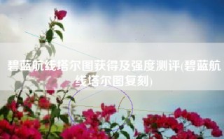 碧蓝航线塔尔图获得及强度测评(碧蓝航线塔尔图复刻)
