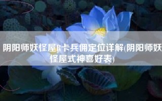 阴阳师妖怪屋R卡兵佣定位详解(阴阳师妖怪屋式神喜好表)