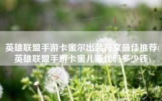 英雄联盟手游卡蜜尔出装符文最佳推荐(英雄联盟手游卡蜜儿源代码多少钱)