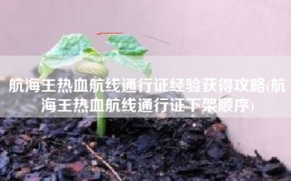 航海王热血航线通行证经验获得攻略(航海王热血航线通行证下架顺序)