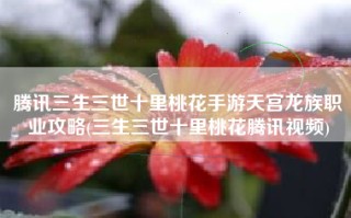 腾讯三生三世十里桃花手游天宫龙族职业攻略(三生三世十里桃花腾讯视频)