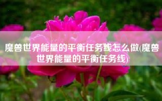 魔兽世界能量的平衡任务线怎么做(魔兽世界能量的平衡任务线)