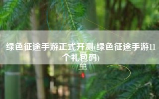 绿色征途手游正式开测(绿色征途手游11个礼包码)